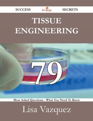 Cover of the book Tissue engineering 79 Success Secrets - 79 Most Asked Questions On Tissue engineering - What You Need To Know by Nancy Shannon