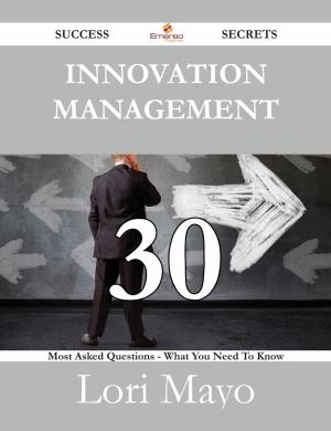 Cover of the book Innovation Management 30 Success Secrets - 30 Most Asked Questions On Innovation Management - What You Need To Know by Ruby Gregory