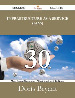 Cover of the book Infrastructure as a Service (IaaS) 30 Success Secrets - 30 Most Asked Questions On Infrastructure as a Service (IaaS) - What You Need To Know by Bean Jack
