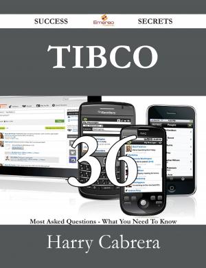 Cover of the book TIBCO 36 Success Secrets - 36 Most Asked Questions On TIBCO - What You Need To Know by Richard Carney