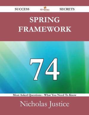 Cover of the book Spring Framework 74 Success Secrets - 74 Most Asked Questions On Spring Framework - What You Need To Know by Huber Bobby