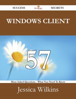 Cover of the book Windows Client 57 Success Secrets - 57 Most Asked Questions On Windows Client - What You Need To Know by Dawn Lindsey