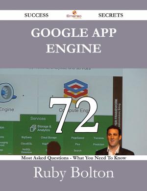 Cover of the book Google App Engine 72 Success Secrets - 72 Most Asked Questions On Google App Engine - What You Need To Know by Gerald Clayton