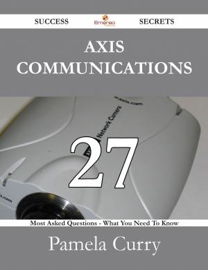 Cover of the book Axis Communications 27 Success Secrets - 27 Most Asked Questions On Axis Communications - What You Need To Know by Taylor Robert