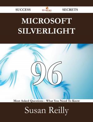 Cover of the book Microsoft Silverlight 96 Success Secrets - 96 Most Asked Questions On Microsoft Silverlight - What You Need To Know by Eliana Vaughan