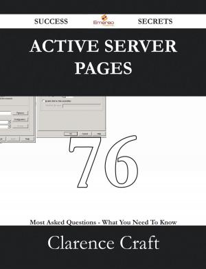 Cover of the book Active Server Pages 76 Success Secrets - 76 Most Asked Questions On Active Server Pages - What You Need To Know by Jesse Yates