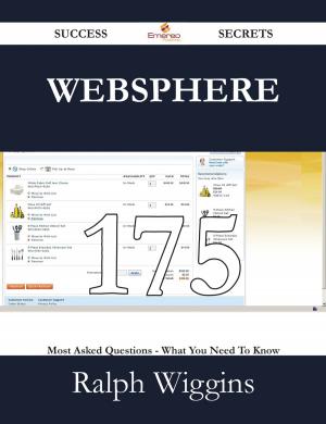 Cover of the book WebSphere 175 Success Secrets - 175 Most Asked Questions On WebSphere - What You Need To Know by James Hill