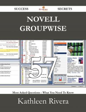 Cover of the book Novell Groupwise 57 Success Secrets - 57 Most Asked Questions On Novell Groupwise - What You Need To Know by Douglas Sweeney