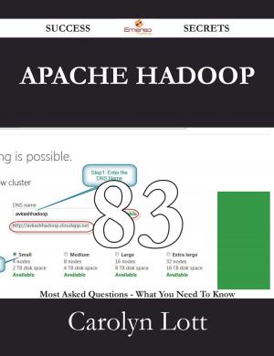 Cover of the book Apache Hadoop 83 Success Secrets - 83 Most Asked Questions On Apache Hadoop - What You Need To Know by Walter Kimberly