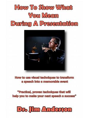 Cover of the book How To Show What You Mean During A Presentation: How To Use Visual Techniques To Transform A Speech Into A Memorable Event by Jim Anderson