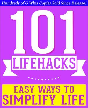 Cover of the book 101 Lifehacks - Easy Ways to Simplify Life: Tips to Enhance Efficiency, Make Friends, Stay Organized, Simplify Life and Improve Quality of Life! by Mark Agnew