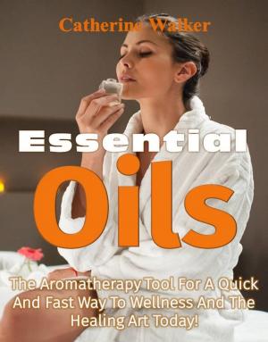 Book cover of Essential Oils: The Aromatherapy Tools For A Quick and Fast Way to Wellness And The Healing Art Today!