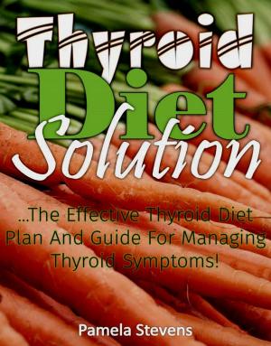 Cover of the book Thyroid Diet Solution :The Effective Thyroid Diet Plan and Guide to Ma naging Thyroid Symptoms by Monica Davis