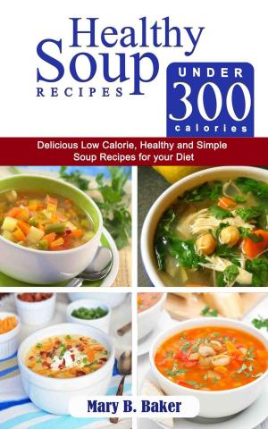Book cover of Healthy Soup Recipes under 300 Calories - Delicious Low Calorie, Healthy and Simple Soup Recipes for your Diet