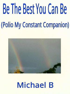 Cover of the book Be The Best You Can Be (Polio My Constant Companion) by Viresh Mandal