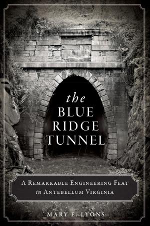 Cover of the book The Blue Ridge Tunnel: A Remarkable Engineering Feat in Antebellum Virginia by Jim Lampos, Michaelle Pearson
