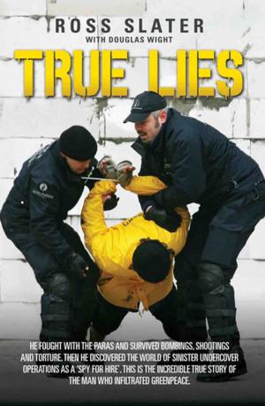 Cover of the book True Lies - He fought with the Paras and Survived bombings, shootings and torture. Then he discovered the world of sinister undercover operations as a 'spy for hire'. This is the incredible story of the man who infiltrated Greenpeace by Daniel Bettridge