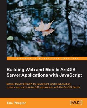 Cover of the book Building Web and Mobile ArcGIS Server Applications with JavaScript by Arvind Ravulavaru, vijaya kumar suda