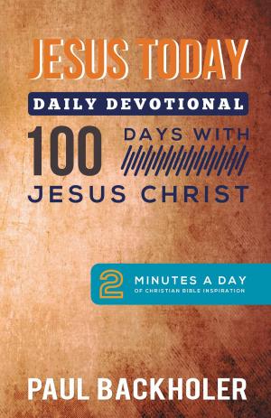 Cover of the book Jesus Today, Daily Devotional – 100 Days with Jesus Christ: by Richard A. Maton, Paul Backholer, Mathew Backholer