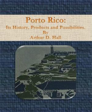 Cover of the book Porto Rico: Its History, Products and Possibilities by Ronald M. Hahn