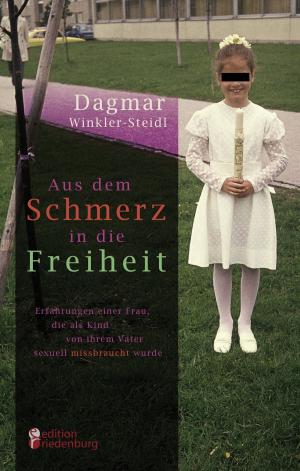Cover of the book Aus dem Schmerz in die Freiheit - Erfahrungen einer Frau, die als Kind von ihrem Vater sexuell missbraucht wurde by Verena Herleth