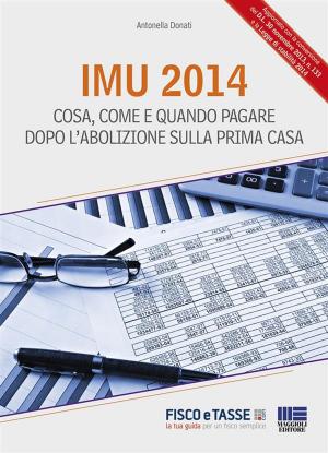 Cover of the book Imu 2014. Cosa, come e quando pagare dopo l'abolizione sulla prima casa by Antonella Donati