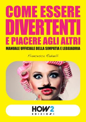 Cover of the book Come Essere Divertenti e Piacere agli altri by Francesca Radaelli