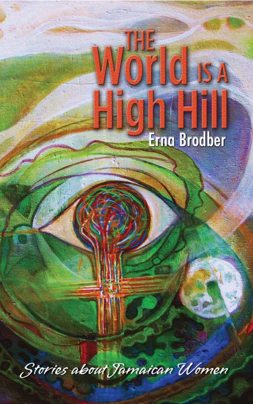 Cover of the book The World is a High Hill: Stories about Jamaican Women by Erna Brodber, Ian Randle Publishers