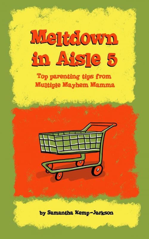 Cover of the book Meltdown in Aisle 5: Top Parenting Tips From Multiple Mayhem Mamma by Samantha Kemp-Jackson, Samantha Kemp-Jackson