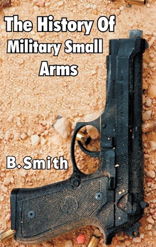 Cover of the book The History of Military Small Arms by B. Smith, Digital Unlimited