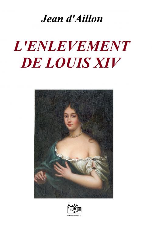 Cover of the book L'ENLEVEMENT DE LOUIS XIV by Jean d'Aillon, Le Grand-Chatelet