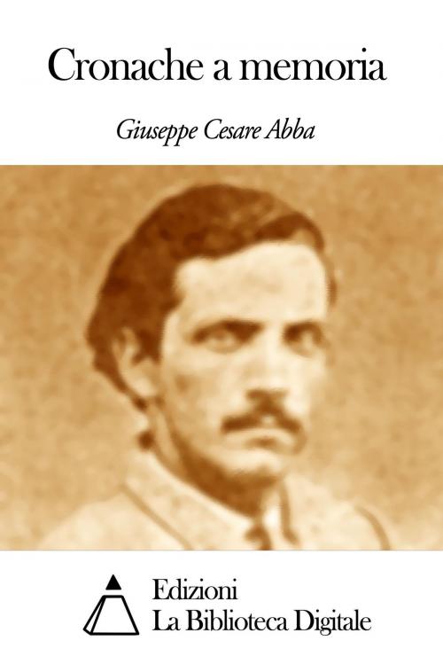 Cover of the book Cronache a memoria by Giuseppe Cesare Abba, Edizioni la Biblioteca Digitale
