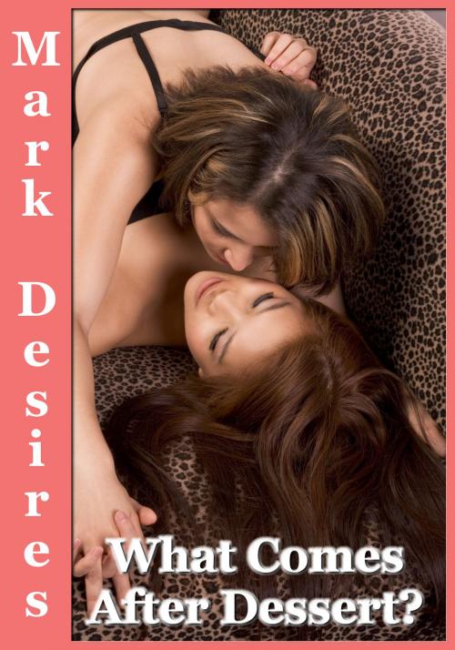 Cover of the book What Comes After Dessert? by Mark Desires, Mark Desires Erotica