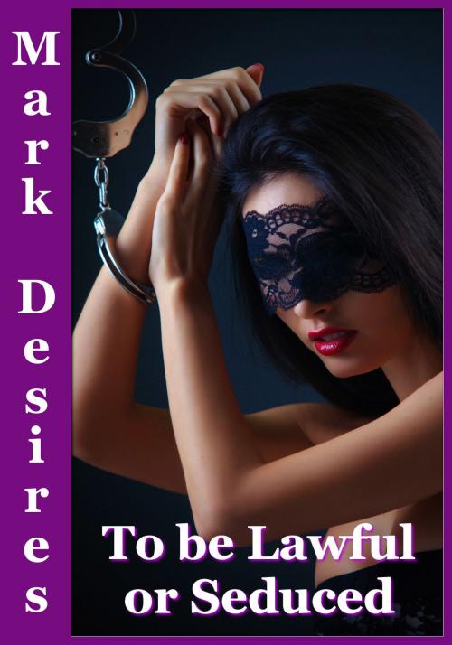 Cover of the book To Be Lawful or Seduced by Mark Desires, Mark Desires Erotica