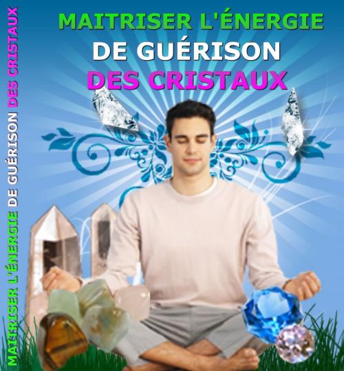 Cover of the book Maitriser l'Énergie de Guérison des Cristaux by Gaël Hamel, Gaël Hamel