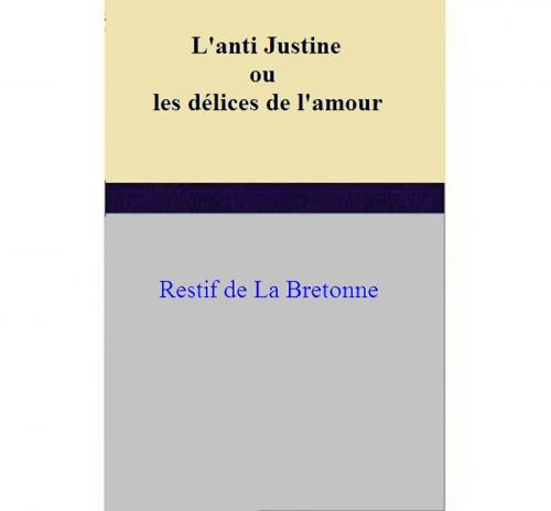 Cover of the book L'anti Justine ou les délices de l'amour by Restif de La Bretonne, Restif de La Bretonne