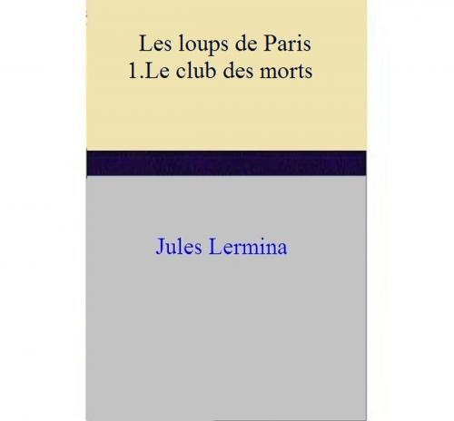 Cover of the book Les loups de Paris I. Le club des morts by Jules Lermina, Jules Lermina