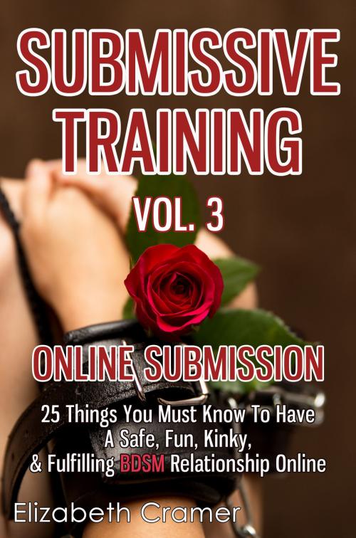 Cover of the book Submissive Training Vol. 3: Online Submission - 25 Things You Must Know To Have A Safe, Fun, Kinky, & Fulfilling BDSM Relationship Online by Elizabeth Cramer, Living Plus Healthy Publishing