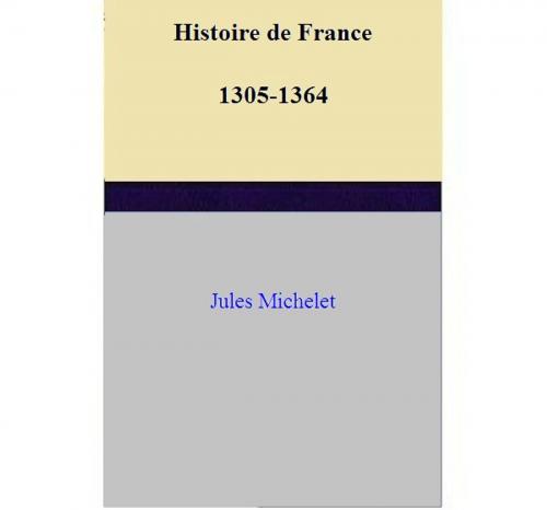 Cover of the book Histoire de France 1305-1364 by Jules Michelet, Jules Michelet