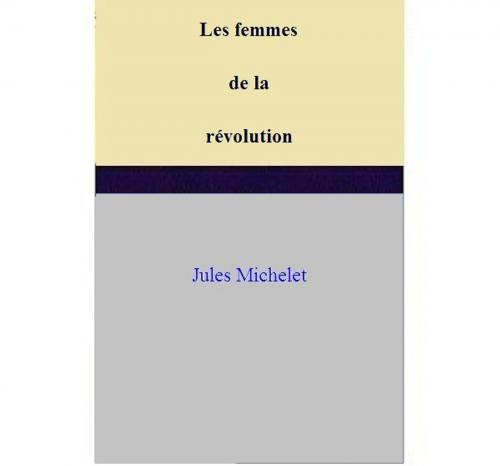 Cover of the book Les femmes de la révolution by Jules Michelet, Jules Michelet