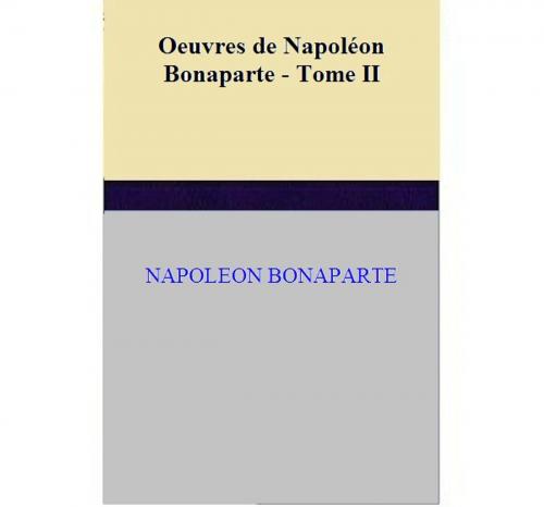 Cover of the book Oeuvres de Napoléon Bonaparte - Tome II by NAPOLEON BONAPARTE, NAPOLEON BONAPARTE