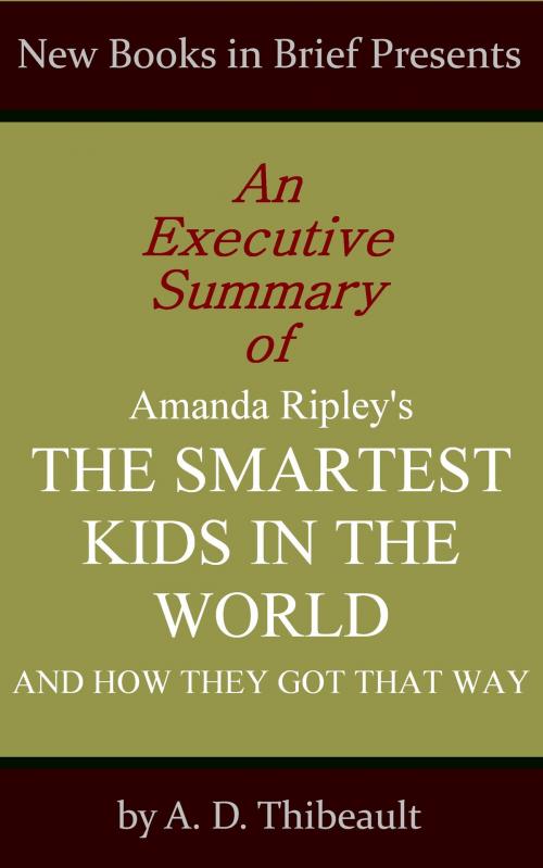 Cover of the book An Executive Summary of Amanda Ripley's 'The Smartest Kids in the World: And How They Got That Way' by A. D. Thibeault, New Books in Brief