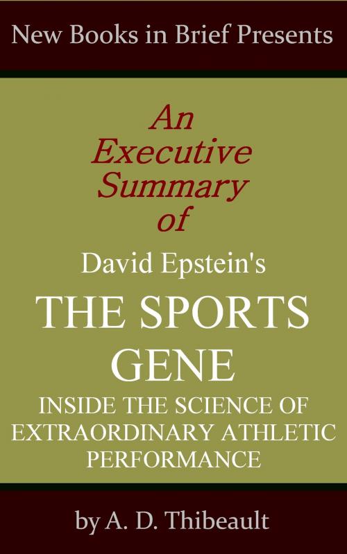 Cover of the book An Executive Summary of David Epstein's 'The Sports Gene: Inside the Science of Extraordinary Athletic Performance' by A. D. Thibeault, New Books in Brief