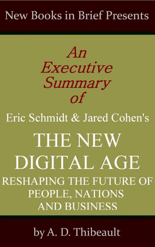 Cover of the book An Executive Summary of Eric Schmidt and Jared Cohen's 'The New Digital Age: Reshaping the Future of People, Nations and Business' by A. D. Thibeault, New Books in Brief