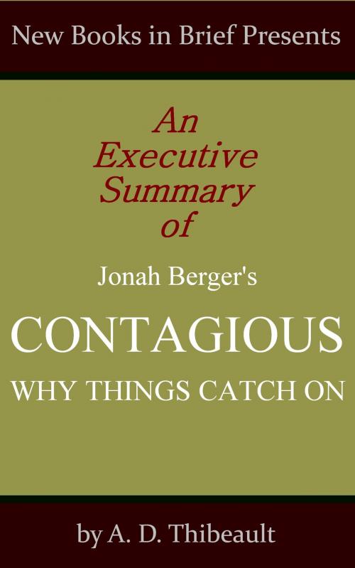 Cover of the book An Executive Summary of Jonah Berger's 'Contagious: Why Things Catch On' by A. D. Thibeault, New Books in Brief