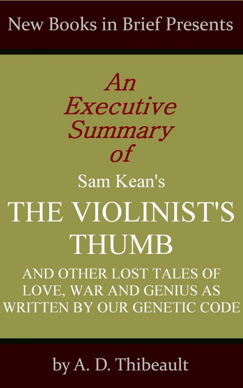 Cover of the book An Executive Summary of Sam Kean's 'The Violinist's Thumb: And Other Lost Tales of Love, War and Genius as Written by Our Genetic Code' by A. D. Thibeault, New Books in Brief