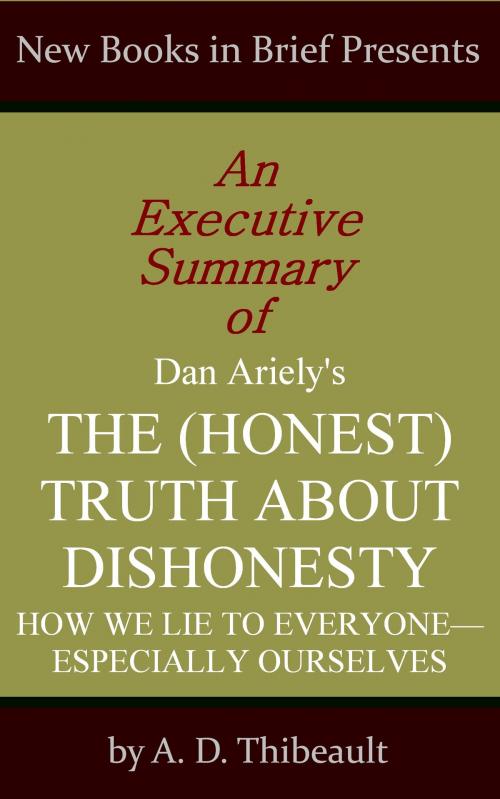 Cover of the book An Executive Summary of Dan Ariely's 'The (Honest) Truth About Dishonesty: How We Lie to Everyone--Especially Ourselves' by A. D. Thibeault, New Books in Brief