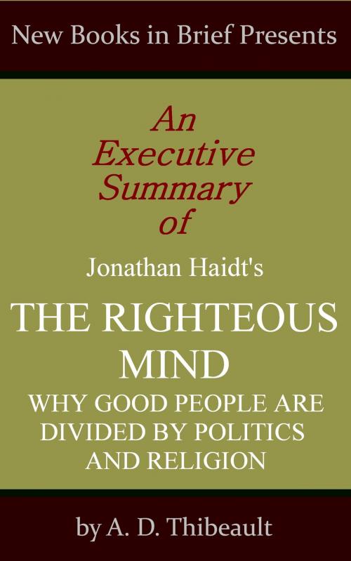 Cover of the book An Executive Summary of Jonathan Haidt's 'The Righteous Mind: Why Good People Are Divided by Politics and Religion' by A. D. Thibeault, New Books in Brief