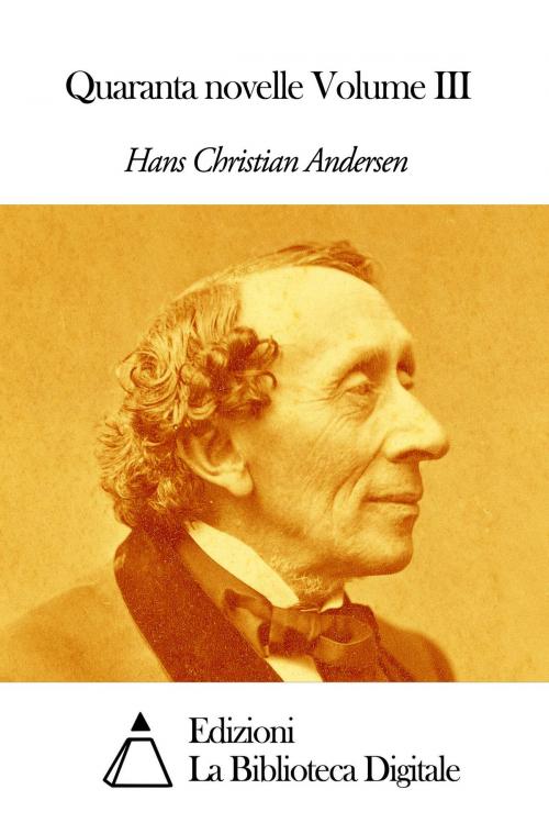 Cover of the book Quaranta novelle Volume III by Hans Christian Andersen, Edizioni la Biblioteca Digitale