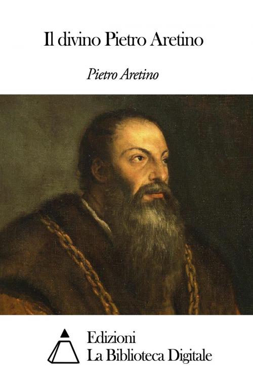 Cover of the book Il divino Pietro Aretino by Pietro Aretino, Edizioni la Biblioteca Digitale